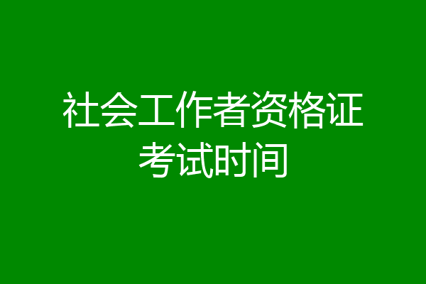 社会工作者资格证考试时间