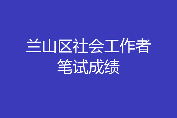 兰山区社会工作者笔试成绩