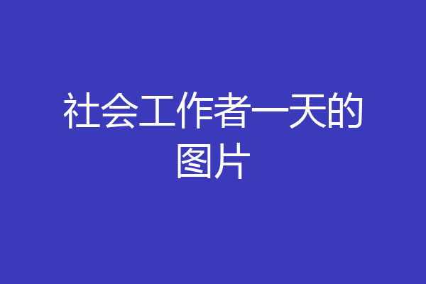 社会工作者一天的图片