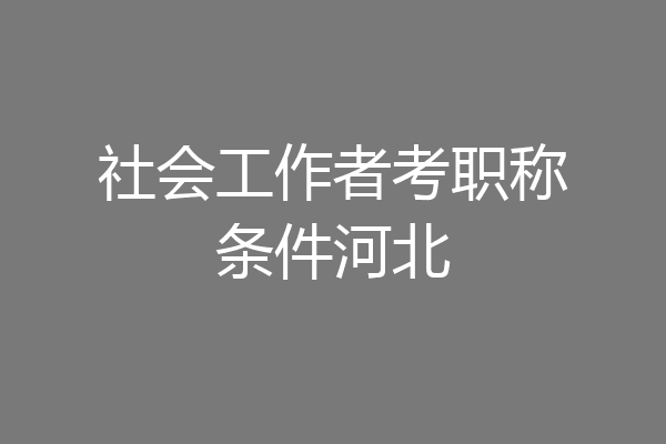 社会工作者考职称条件河北