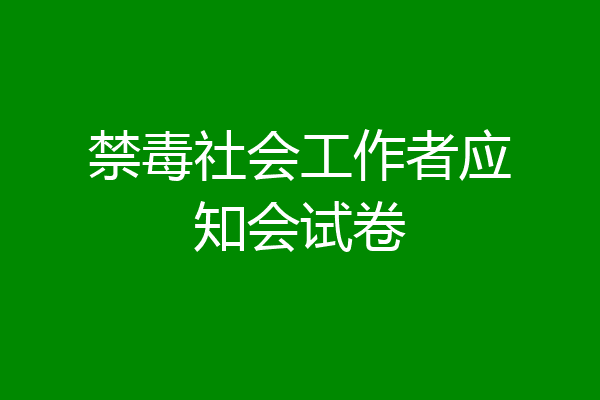 禁毒社会工作者应知会试卷