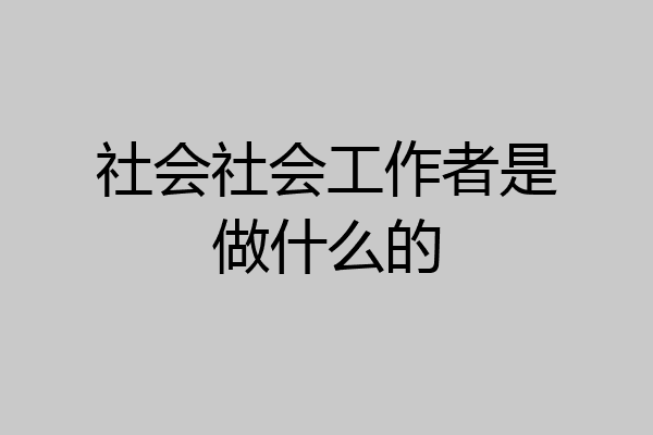 社会社会工作者是做什么的