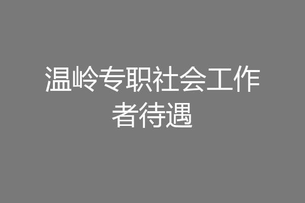 温岭专职社会工作者待遇