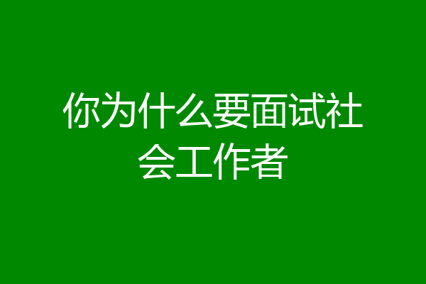 你为什么要面试社会工作者