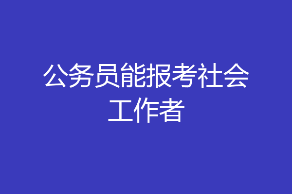 公务员能报考社会工作者