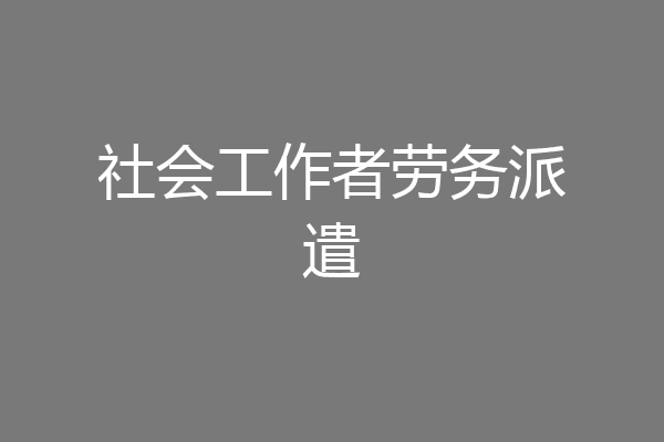 社会工作者劳务派遣