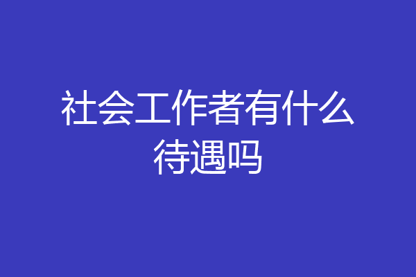 社会工作者有什么待遇吗