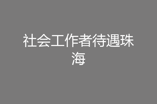 社会工作者待遇珠海
