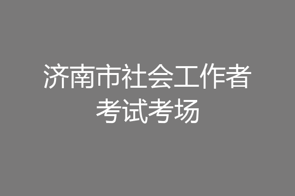 济南市社会工作者考试考场