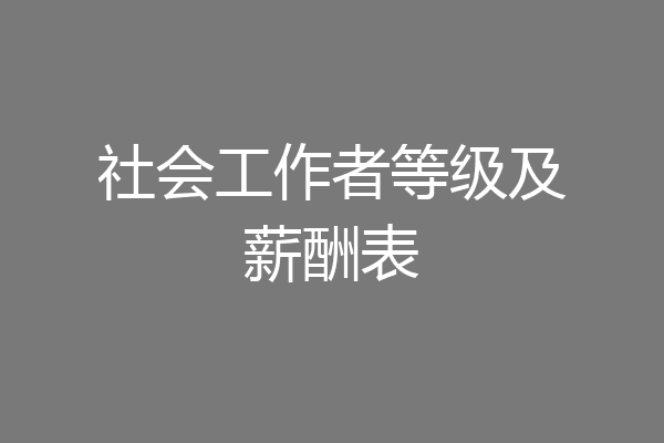 社会工作者等级及薪酬表