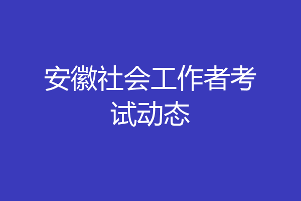 安徽社会工作者考试动态