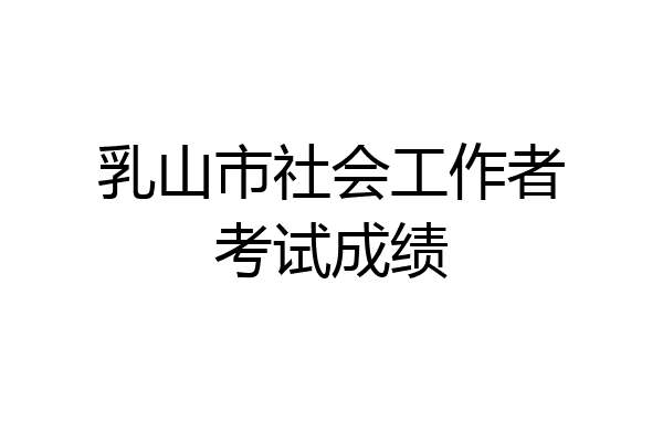 乳山市社会工作者考试成绩