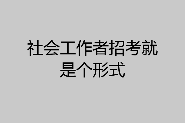 社会工作者招考就是个形式