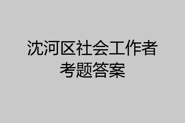 沈河区社会工作者考题答案