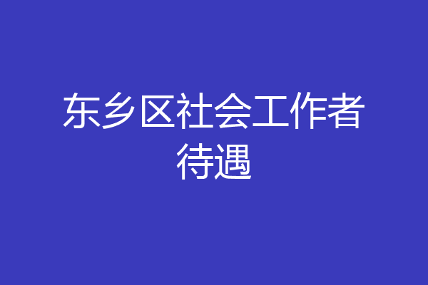 东乡区社会工作者待遇