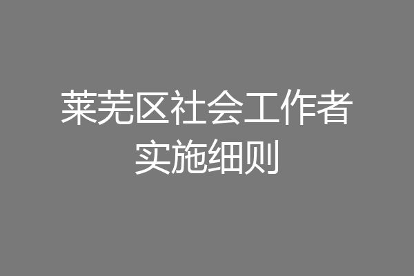 莱芜区社会工作者实施细则