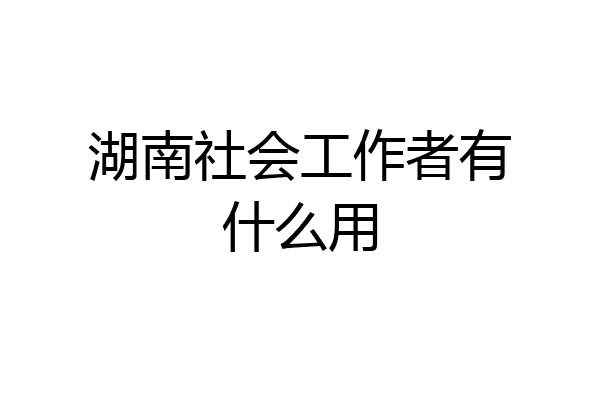 湖南社会工作者有什么用