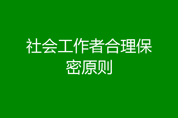 社会工作者合理保密原则