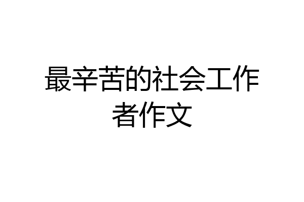 最辛苦的社会工作者作文