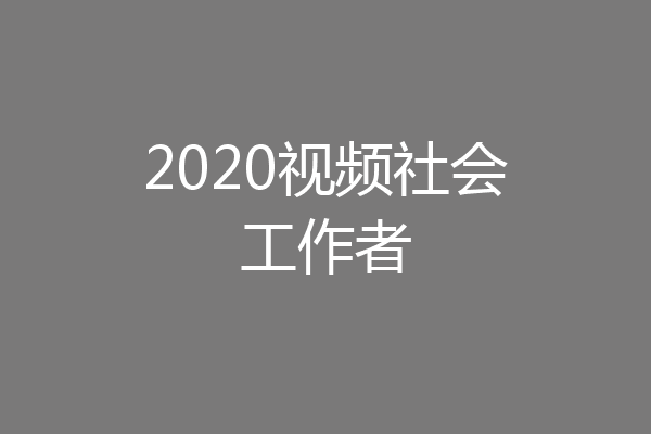 2020视频社会工作者