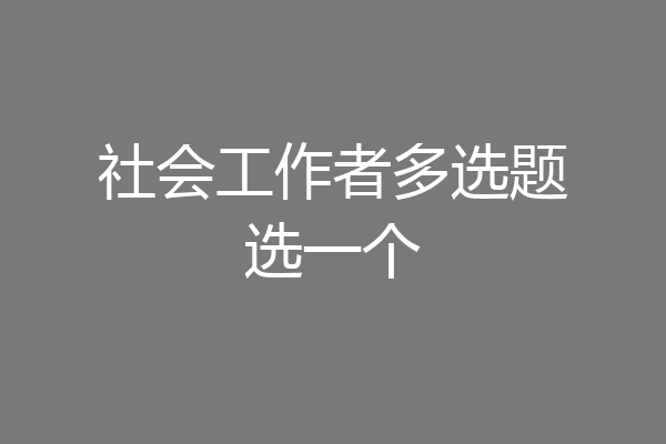 社会工作者多选题选一个
