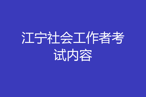 江宁社会工作者考试内容