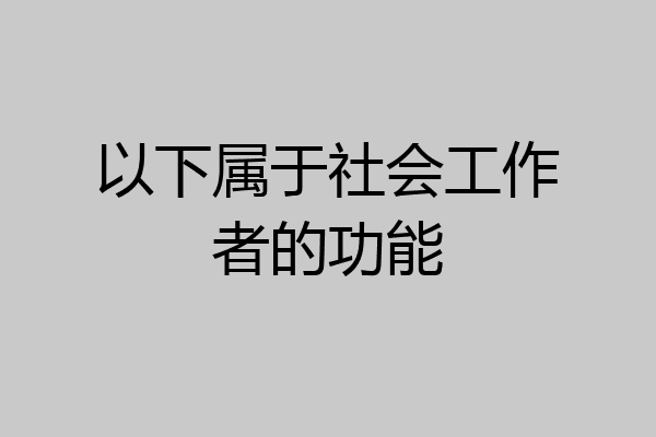 以下属于社会工作者的功能