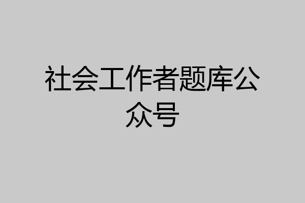 社会工作者题库公众号