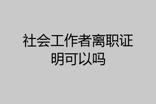 社会工作者离职证明可以吗