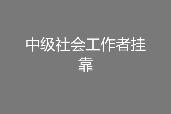 中级社会工作者挂靠