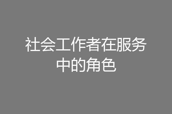 社会工作者在服务中的角色