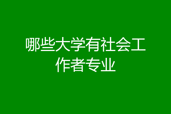 哪些大学有社会工作者专业