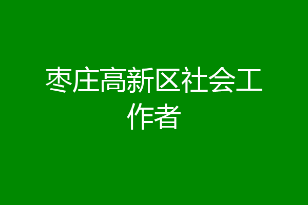 枣庄高新区社会工作者
