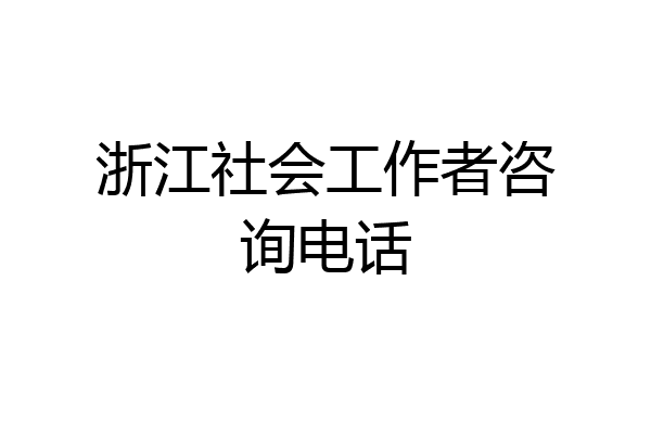 浙江社会工作者咨询电话