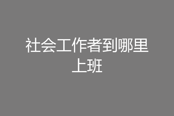 社会工作者到哪里上班