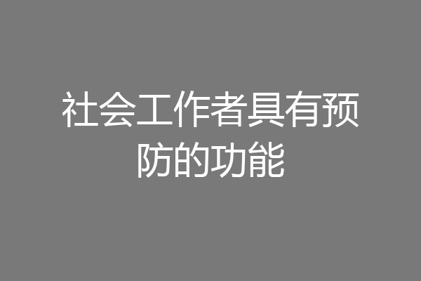 社会工作者具有预防的功能