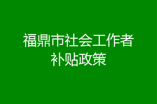 福鼎市社会工作者补贴政策