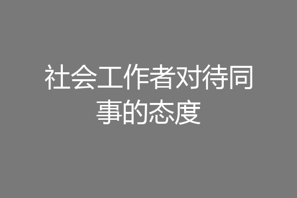 社会工作者对待同事的态度