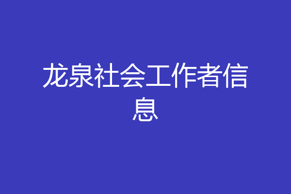 龙泉社会工作者信息