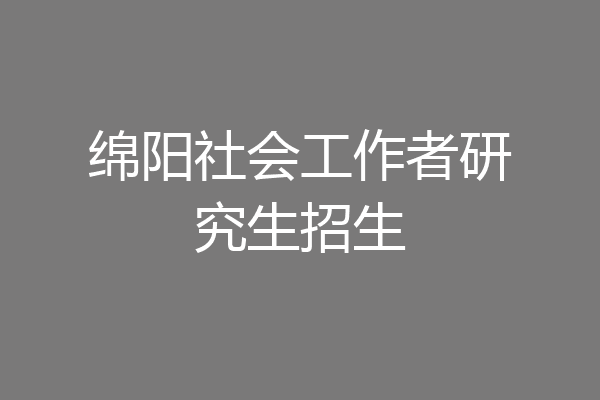 绵阳社会工作者研究生招生