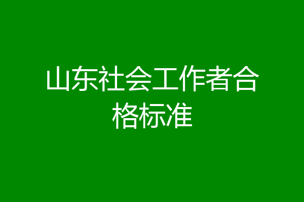 山东社会工作者合格标准