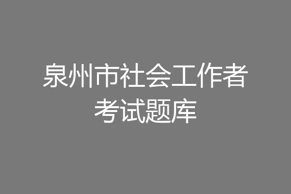 泉州市社会工作者考试题库