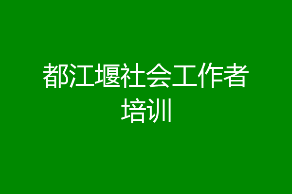 都江堰社会工作者培训