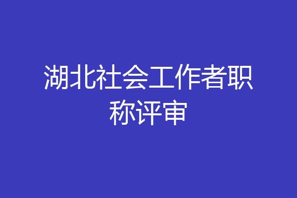 湖北社会工作者职称评审