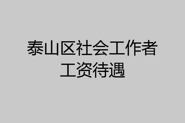 泰山区社会工作者工资待遇
