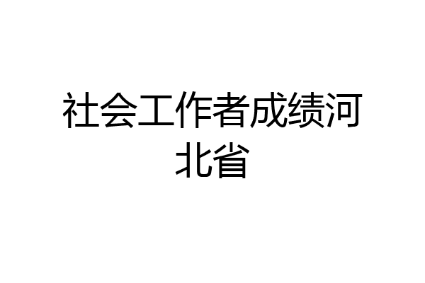 社会工作者成绩河北省