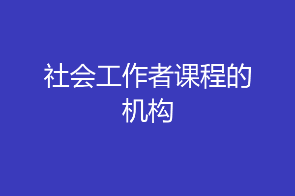 社会工作者课程的机构