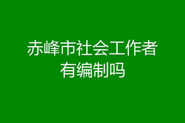 赤峰市社会工作者有编制吗