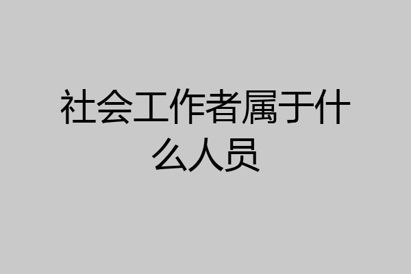 社会工作者属于什么人员