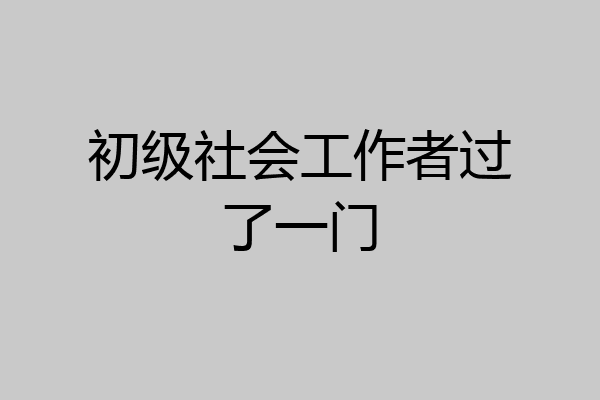 初级社会工作者过了一门